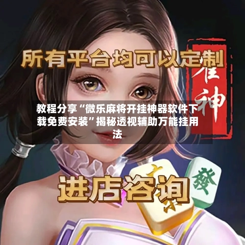 教程分享“微乐麻将开挂神器软件下载免费安装”揭秘透视辅助万能挂用法