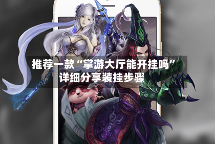 推荐一款“掌游大厅能开挂吗”详细分享装挂步骤