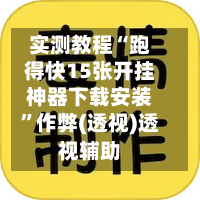 实测教程“跑得快15张开挂神器下载安装”作弊(透视)透视辅助