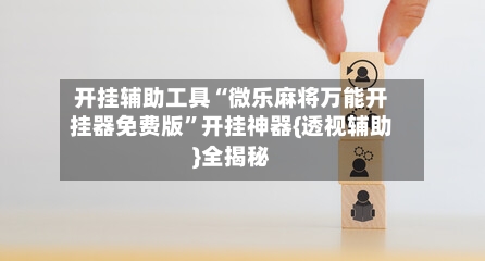 开挂辅助工具“微乐麻将万能开挂器免费版”开挂神器{透视辅助}全揭秘-第2张图片