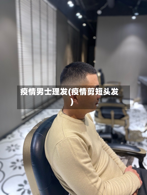 疫情男士理发(疫情剪短头发)
