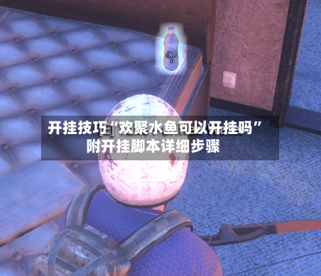 开挂技巧“欢聚水鱼可以开挂吗”附开挂脚本详细步骤-第1张图片