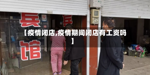 【疫情闭店,疫情期间闭店有工资吗】-第1张图片