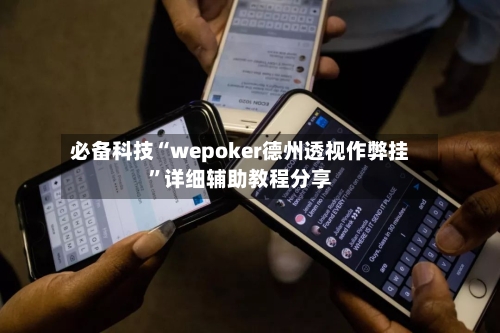 必备科技“wepoker德州透视作弊挂”详细辅助教程分享