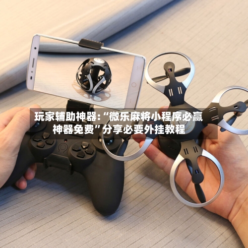 玩家辅助神器:“微乐麻将小程序必赢神器免费	”分享必要外挂教程-第3张图片