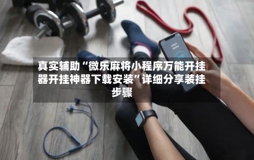 真实辅助“微乐麻将小程序万能开挂器开挂神器下载安装”详细分享装挂步骤-第1张图片