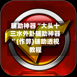 辅助神器“大头十三水外卦辅助神器”(作弊)辅助透视教程