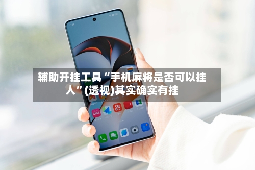 辅助开挂工具“手机麻将是否可以挂人	”(透视)其实确实有挂-第1张图片