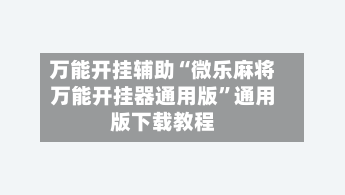 万能开挂辅助“微乐麻将万能开挂器通用版	”通用版下载教程-第1张图片