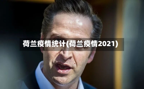 荷兰疫情统计(荷兰疫情2021)-第1张图片