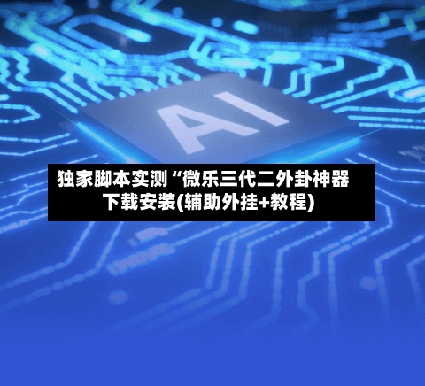 独家脚本实测“微乐三代二外卦神器下载安装(辅助外挂+教程)