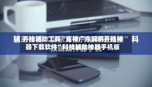 开挂辅助工具“雀神广东麻将开挂神器下载软件”科技辅助神器手机版