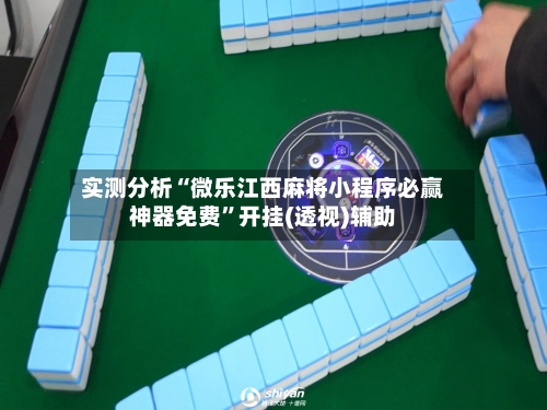 实测分析“微乐江西麻将小程序必赢神器免费”开挂(透视)辅助-第1张图片