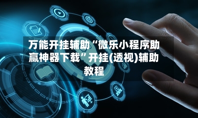 万能开挂辅助“微乐小程序助赢神器下载”开挂(透视)辅助教程-第2张图片