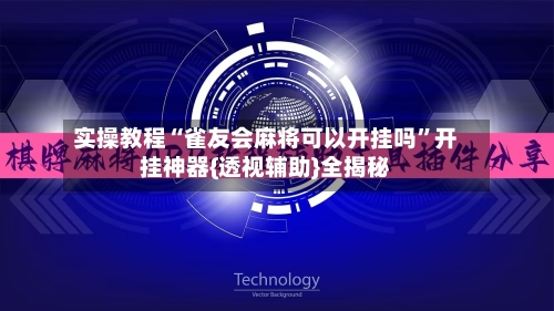实操教程“雀友会麻将可以开挂吗”开挂神器{透视辅助}全揭秘