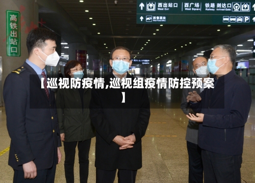 【巡视防疫情,巡视组疫情防控预案】-第1张图片