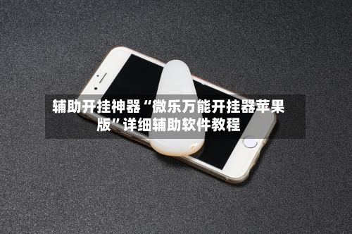 辅助开挂神器“微乐万能开挂器苹果版”详细辅助软件教程-第1张图片