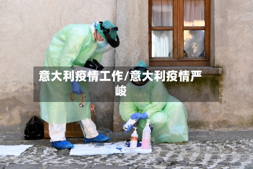 意大利疫情工作/意大利疫情严峻-第1张图片