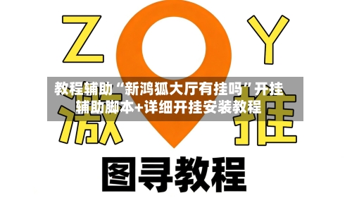 教程辅助“新鸿狐大厅有挂吗	”开挂辅助脚本+详细开挂安装教程-第1张图片