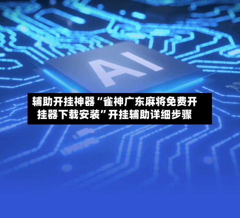 辅助开挂神器“雀神广东麻将免费开挂器下载安装	”开挂辅助详细步骤-第2张图片