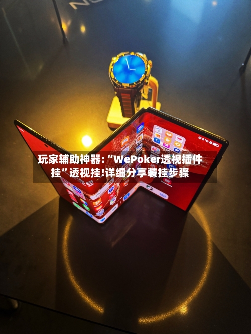 玩家辅助神器:“WePoker透视插件挂”透视挂!详细分享装挂步骤-第1张图片