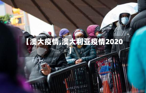 【澳大疫情,澳大利亚疫情2020】-第1张图片