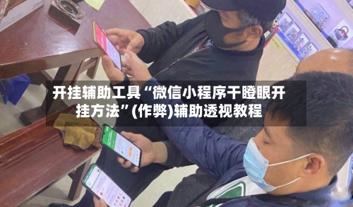 开挂辅助工具“微信小程序干瞪眼开挂方法”(作弊)辅助透视教程-第1张图片