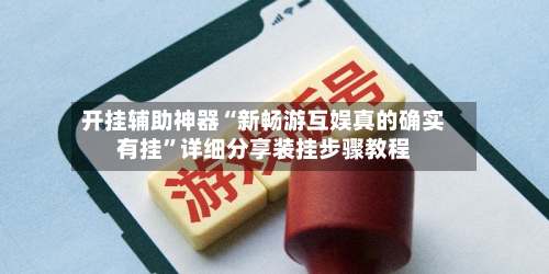 开挂辅助神器“新畅游互娱真的确实有挂”详细分享装挂步骤教程