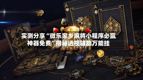 实测分享“微乐家乡麻将小程序必赢神器免费	”揭秘透视辅助万能挂-第2张图片