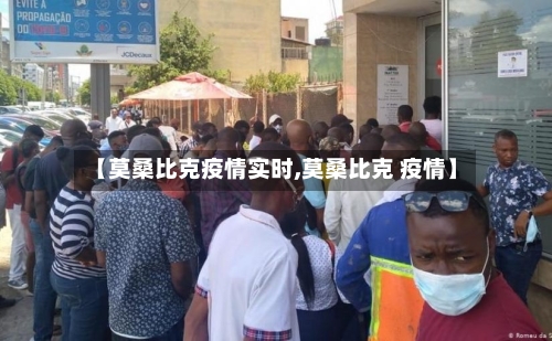 【莫桑比克疫情实时,莫桑比克 疫情】-第1张图片