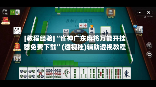 [教程经验]“雀神广东麻将万能开挂器免费下载”(透视挂)辅助透视教程-第1张图片