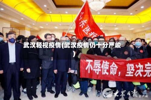 武汉轻视疫情(武汉疫情仍十分严峻)-第3张图片