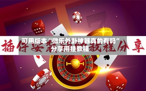 可用版本“微乐外卦神器真的有吗”分享用挂教程-第2张图片
