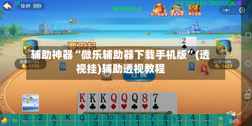 辅助神器“微乐辅助器下载手机版”(透视挂)辅助透视教程