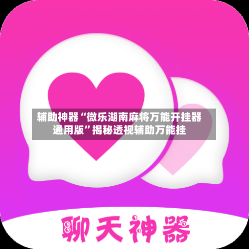 辅助神器“微乐湖南麻将万能开挂器通用版”揭秘透视辅助万能挂-第2张图片
