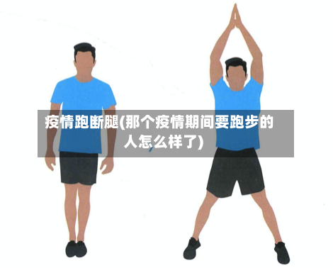 疫情跑断腿(那个疫情期间要跑步的人怎么样了)