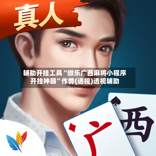 辅助开挂工具“微乐广西麻将小程序开挂神器”作弊(透视)透视辅助-第2张图片