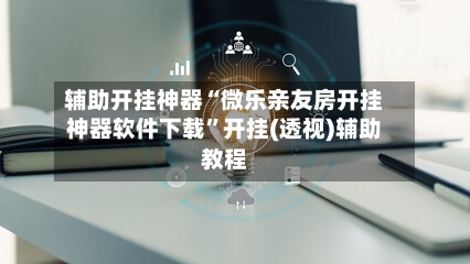 辅助开挂神器“微乐亲友房开挂神器软件下载”开挂(透视)辅助教程-第2张图片