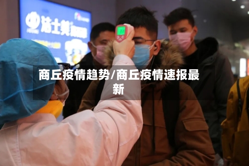 商丘疫情趋势/商丘疫情速报最新-第1张图片