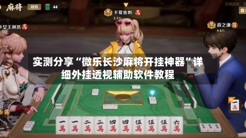 实测分享“微乐长沙麻将开挂神器”详细外挂透视辅助软件教程-第1张图片