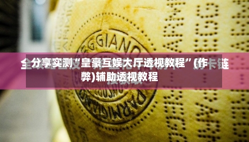 分享实测“皇豪互娱大厅透视教程”(作弊)辅助透视教程-第2张图片