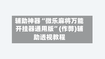 辅助神器“微乐麻将万能开挂器通用版”(作弊)辅助透视教程-第1张图片
