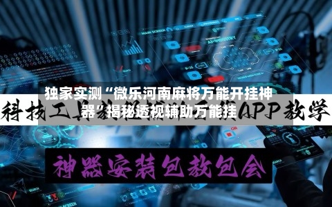 独家实测“微乐河南麻将万能开挂神器”揭秘透视辅助万能挂-第1张图片