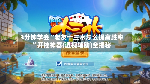 3分钟学会“老友十三水怎么提高胜率”开挂神器{透视辅助}全揭秘-第1张图片