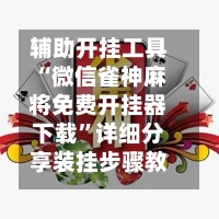 辅助开挂工具“微信雀神麻将免费开挂器下载”详细分享装挂步骤教程-第1张图片