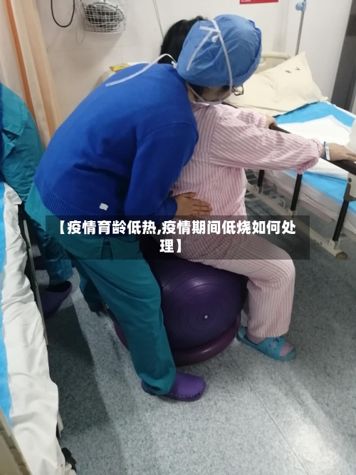 【疫情育龄低热,疫情期间低烧如何处理】-第1张图片