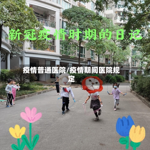 疫情普通医院/疫情期间医院规定-第1张图片