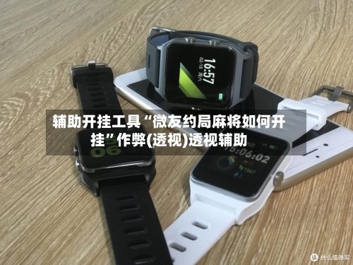 辅助开挂工具“微友约局麻将如何开挂”作弊(透视)透视辅助