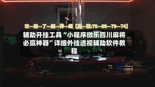 辅助开挂工具“小程序微乐四川麻将必赢神器”详细外挂透视辅助软件教程