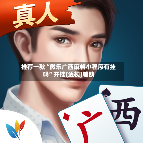 推荐一款“微乐广西麻将小程序有挂吗	”开挂(透视)辅助-第1张图片